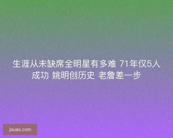 生涯从未缺席全明星有多难 71年仅5人成功 姚明创历史 老詹差一步