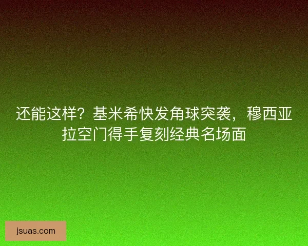 还能这样？基米希快发角球突袭，穆西亚拉空门得手复刻经典名场面