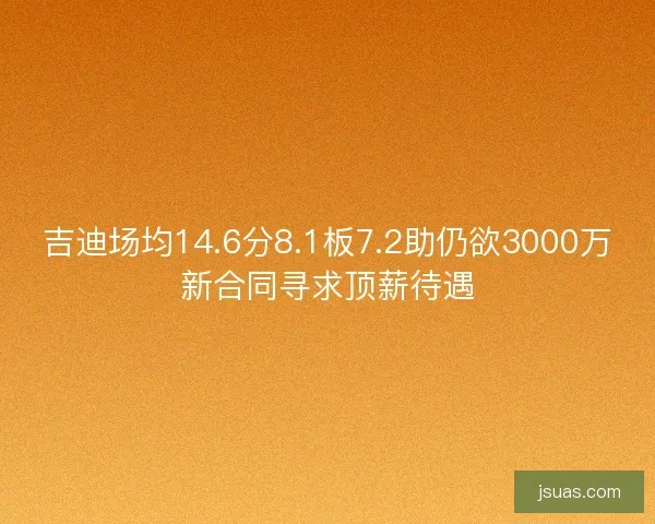 吉迪场均14.6分8.1板7.2助仍欲3000万新合同寻求顶薪待遇 吉迪场均14.6分8.1板7.2助仍欲3000万新合同寻求顶薪待遇