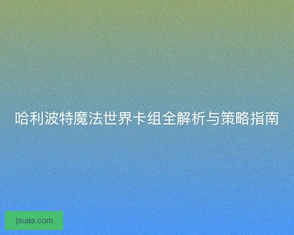 哈利波特魔法世界卡组全解析与策略指南