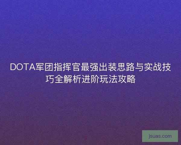 DOTA军团指挥官最强出装思路与实战技巧全解析进阶玩法攻略