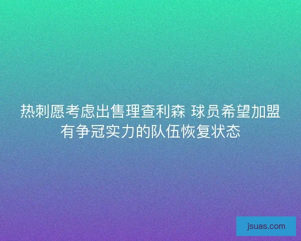 热刺愿考虑出售理查利森 球员希望加盟有争冠实力的队伍恢复状态