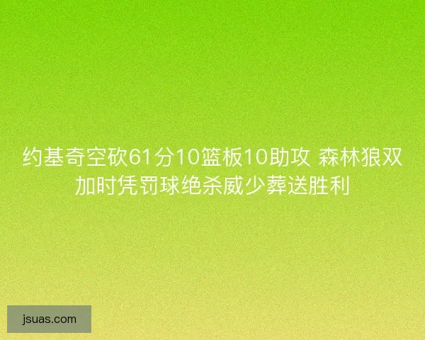 约基奇空砍61分10篮板10助攻 森林狼双加时凭罚球绝杀威少葬送胜利 约基奇空砍61分10篮板10助攻 森林狼双加时凭罚球绝杀威少葬送胜利