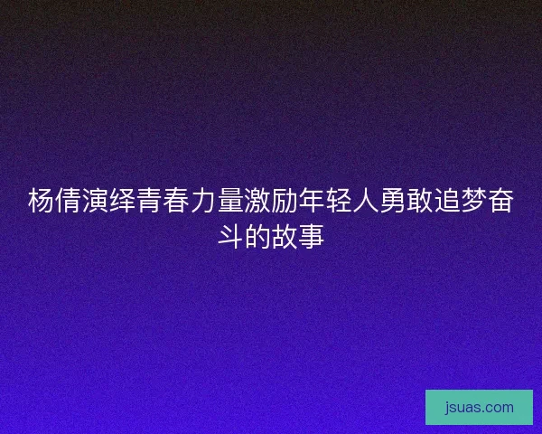 杨倩演绎青春力量激励年轻人勇敢追梦奋斗的故事 杨倩演绎青春力量激励年轻人勇敢追梦奋斗的故事