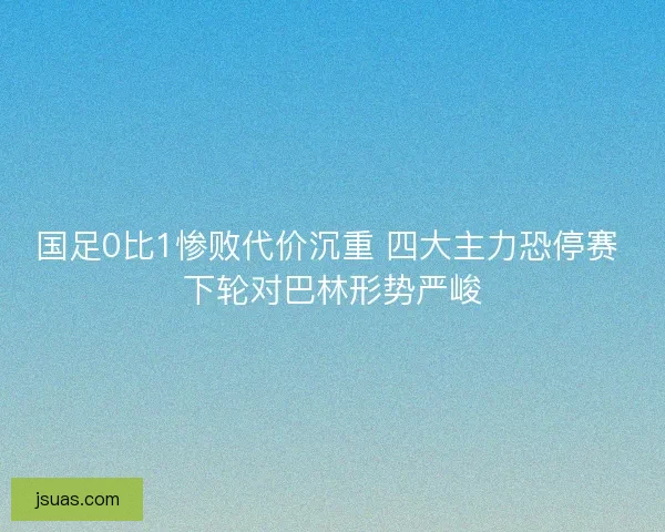 国足0比1惨败代价沉重 四大主力恐停赛 下轮对巴林形势严峻