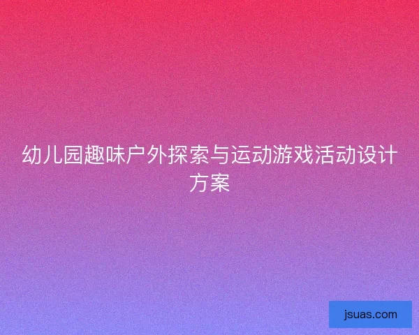 幼儿园趣味户外探索与运动游戏活动设计方案